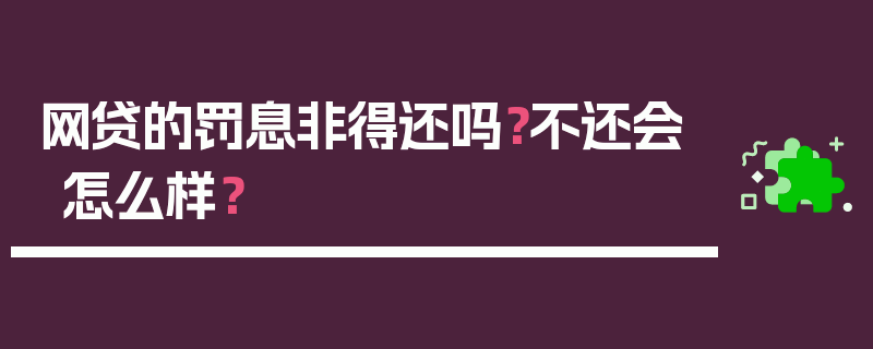 网贷的罚息非得还吗？不还会怎么样？