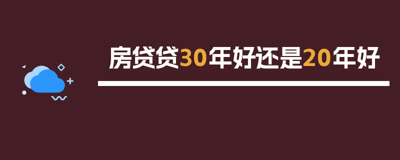 房贷贷30年好还是20年好