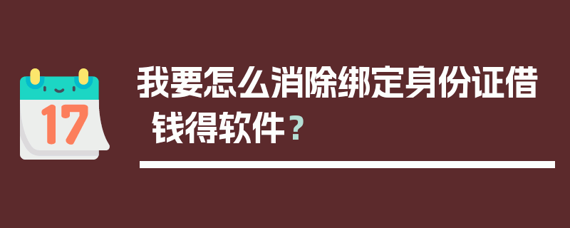 我要怎么消除绑定身份证借钱得软件？