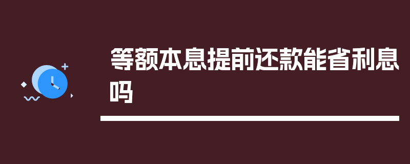 等额本息提前还款能省利息吗