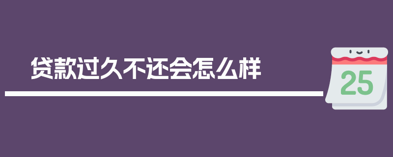 贷款过久不还会怎么样