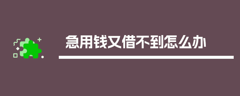 急用钱又借不到怎么办