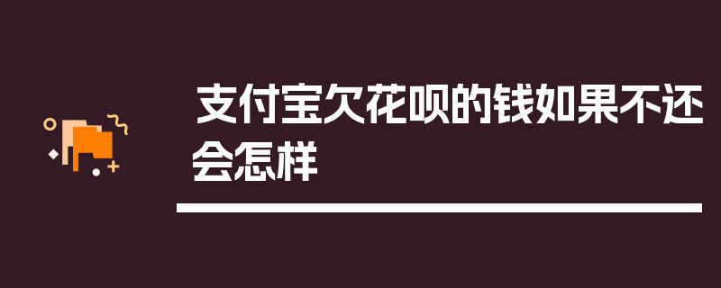 支付宝欠花呗的钱如果不还会怎样