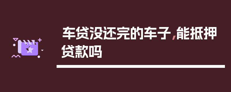 车贷没还完的车子，能抵押贷款吗