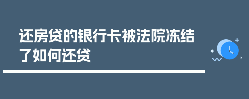 还房贷的银行卡被法院冻结了如何还贷