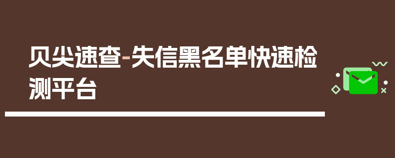 贝尖速查-失信黑名单快速检测平台