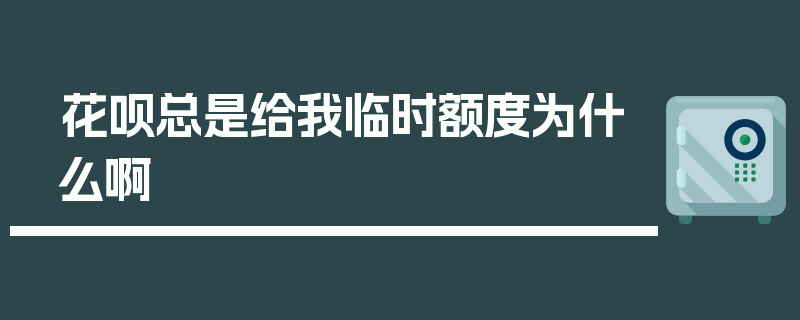 花呗总是给我临时额度为什么啊