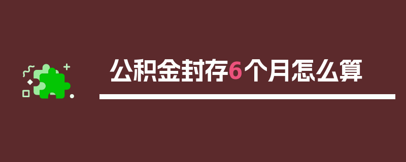 公积金封存6个月怎么算