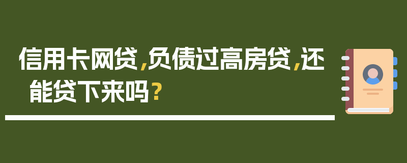 信用卡网贷，负债过高房贷，还能贷下来吗？