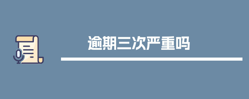 逾期三次严重吗