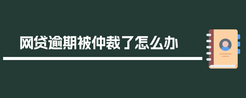 网贷逾期被仲裁了怎么办