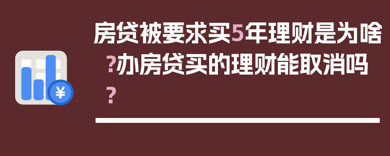 房贷被要求买5年理财是为啥？办房贷买的理财能取消吗？