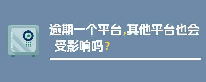 逾期一个平台，其他平台也会受影响吗？