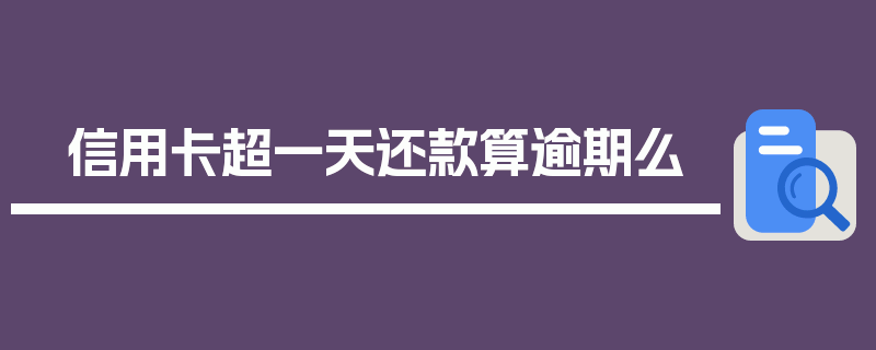 信用卡超一天还款算逾期么