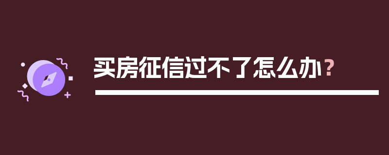 买房征信过不了怎么办？