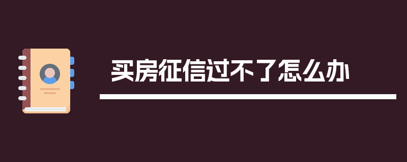 买房征信过不了怎么办