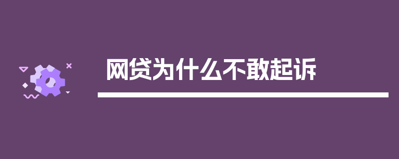 网贷为什么不敢起诉