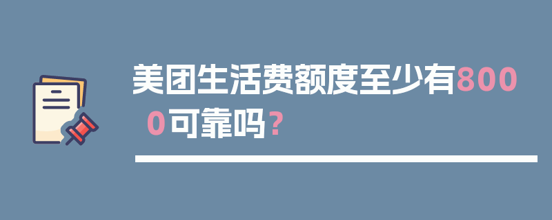 美团生活费额度至少有8000可靠吗？