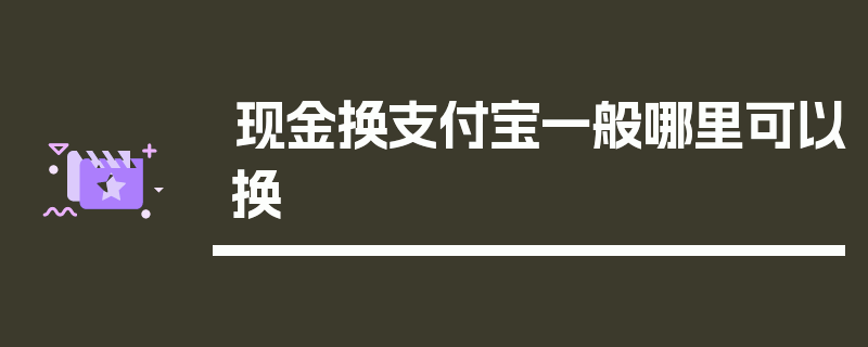 现金换支付宝一般哪里可以换