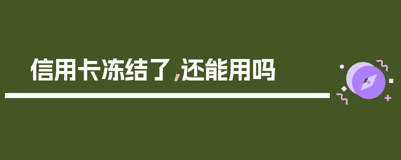 信用卡冻结了，还能用吗