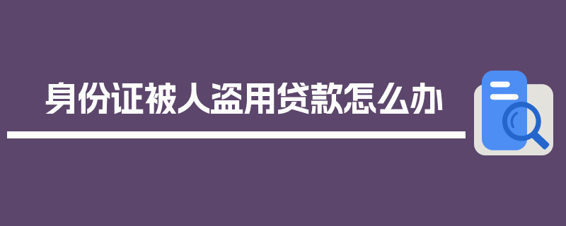 身份证被人盗用贷款怎么办