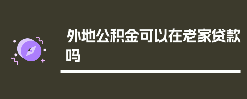 外地公积金可以在老家贷款吗