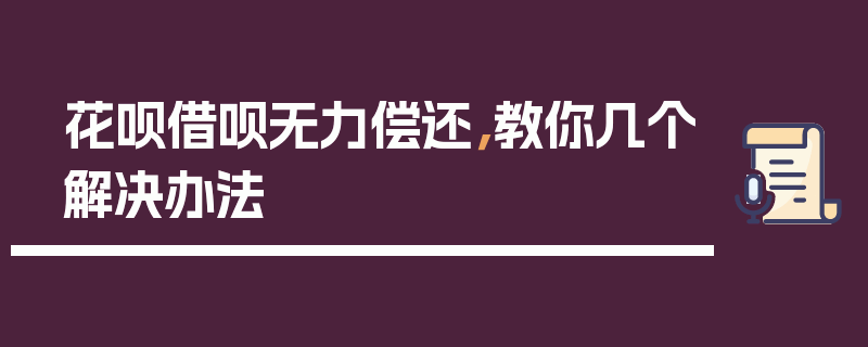 花呗借呗无力偿还，教你几个解决办法