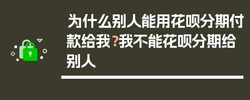 为什么别人能用花呗分期付款给我？我不能花呗分期给别人