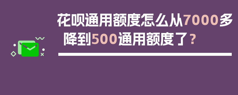 花呗通用额度怎么从7000多降到500通用额度了？