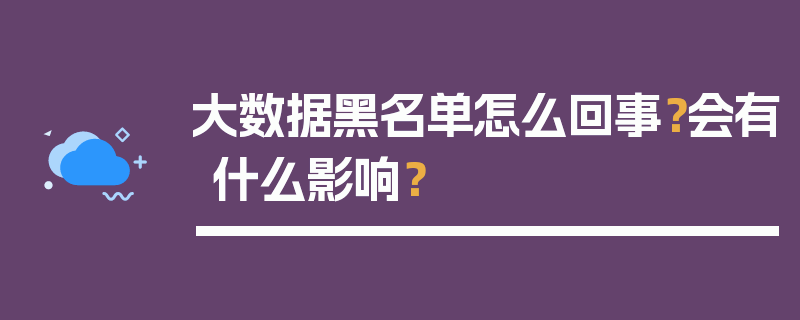 大数据黑名单怎么回事？会有什么影响？