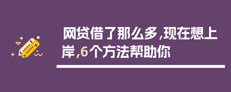 网贷借了那么多，现在想上岸，6个方法帮助你