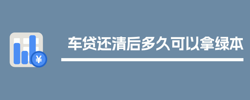 车贷还清后多久可以拿绿本