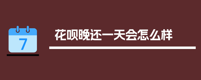 花呗晚还一天会怎么样