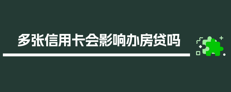 多张信用卡会影响办房贷吗