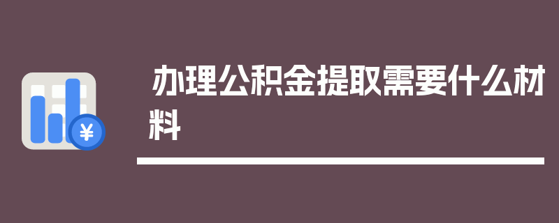 办理公积金提取需要什么材料