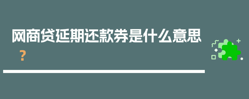 网商贷延期还款券是什么意思？