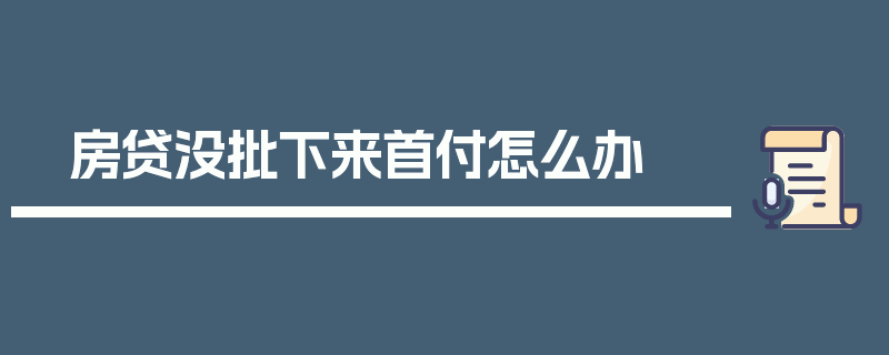 房贷没批下来首付怎么办