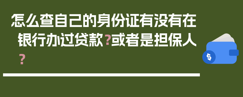 怎么查自己的身份证有没有在银行办过贷款？或者是担保人？