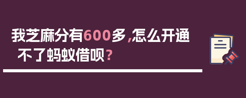 我芝麻分有600多，怎么开通不了蚂蚁借呗？