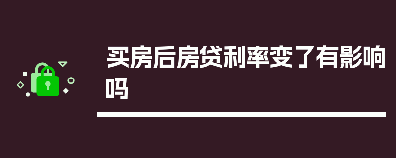 买房后房贷利率变了有影响吗