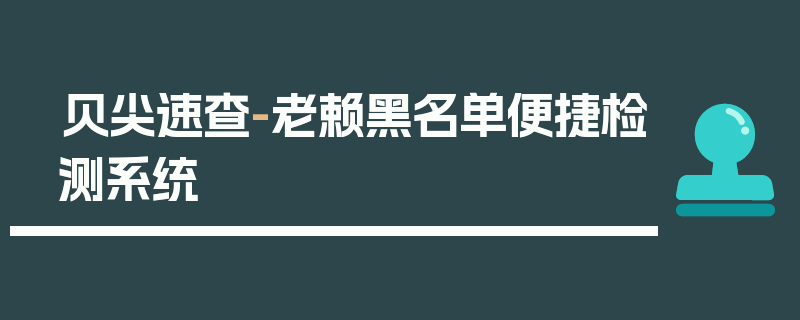 贝尖速查-老赖黑名单便捷检测系统