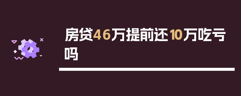 房贷46万提前还10万吃亏吗