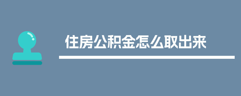 住房公积金怎么取出来