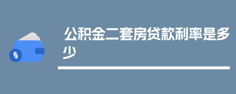 公积金二套房贷款利率是多少