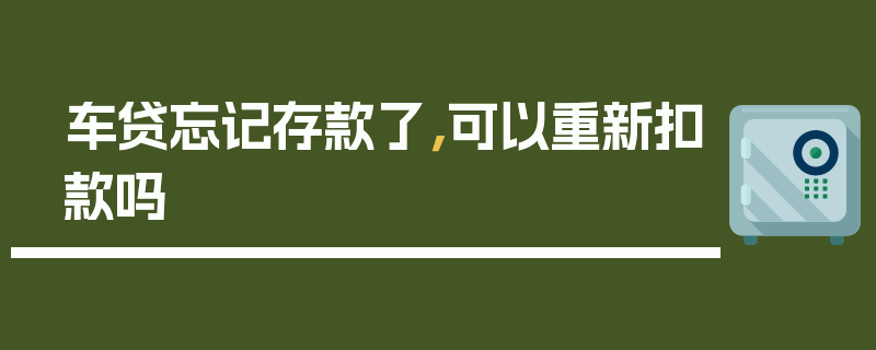 车贷忘记存款了，可以重新扣款吗