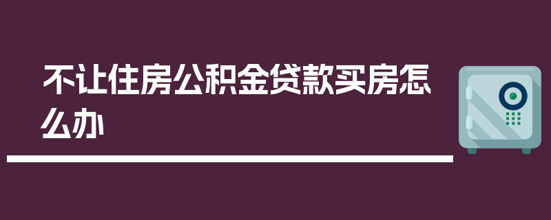 不让住房公积金贷款买房怎么办