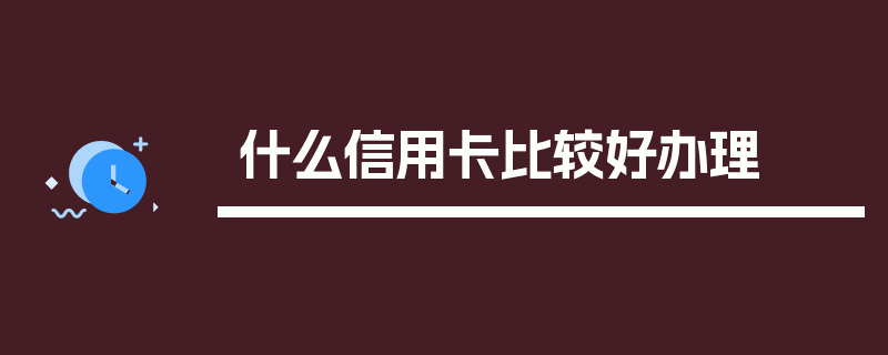 什么信用卡比较好办理