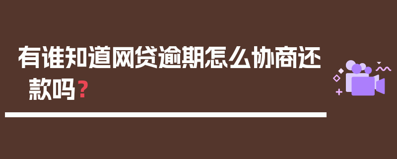 有谁知道网贷逾期怎么协商还款吗？