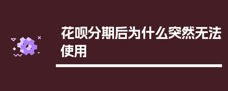 花呗分期后为什么突然无法使用