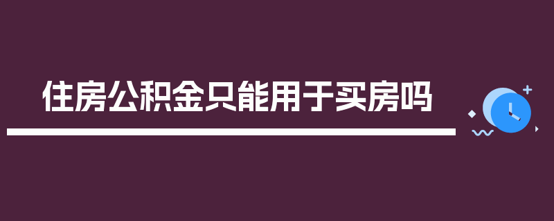 住房公积金只能用于买房吗